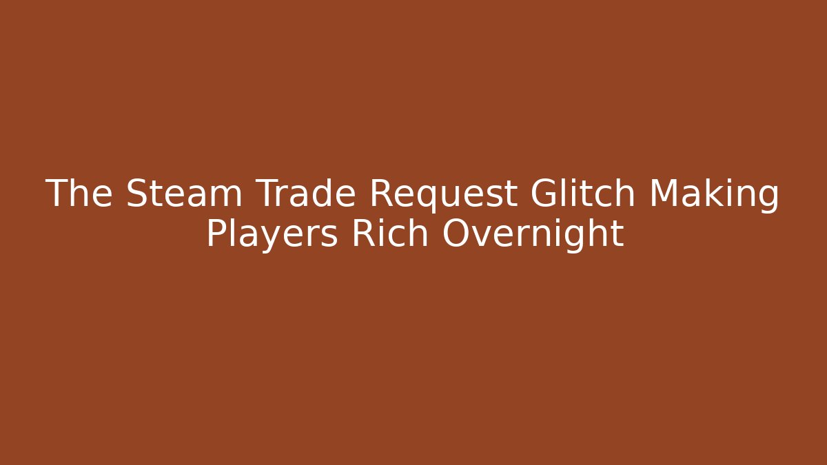 The Steam Trade Request Glitch Making Players Rich Overnight