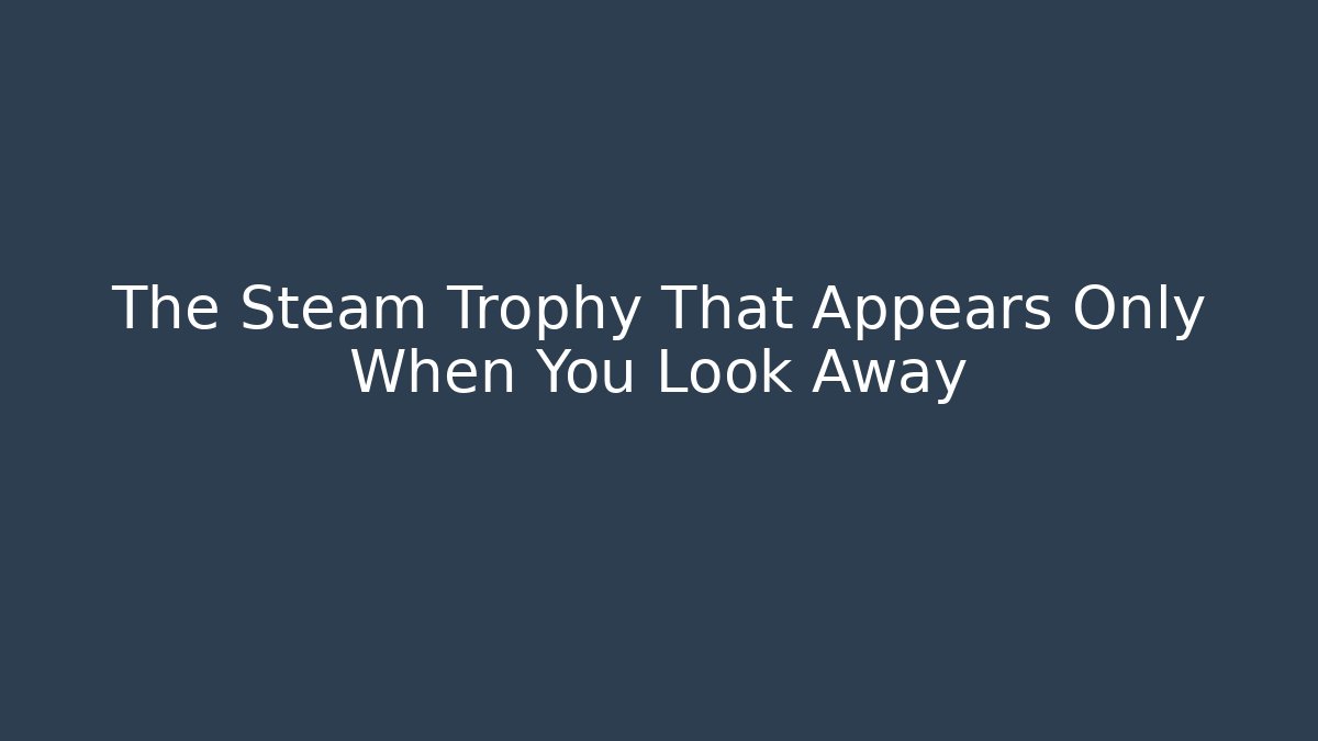 The Steam Trophy That Appears Only When You Look Away