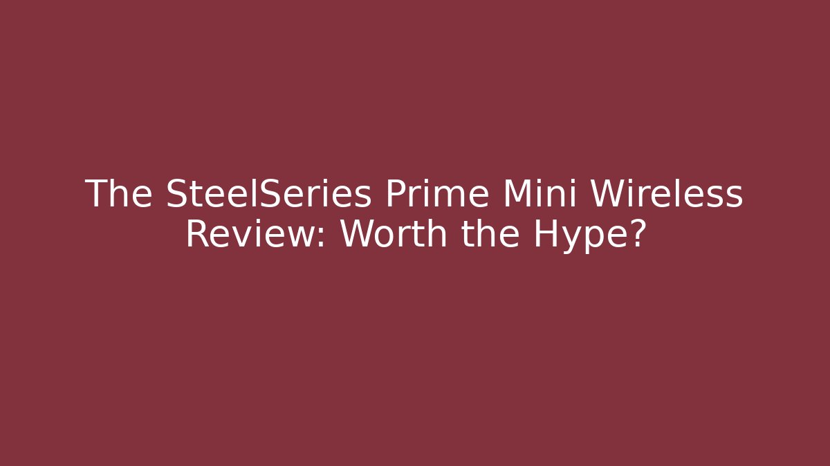 The SteelSeries Prime Mini Wireless Review: Worth the Hype?