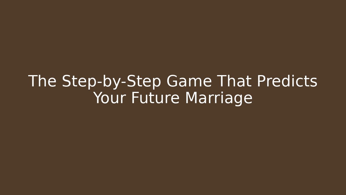 The Step-by-Step Game That Predicts Your Future Marriage