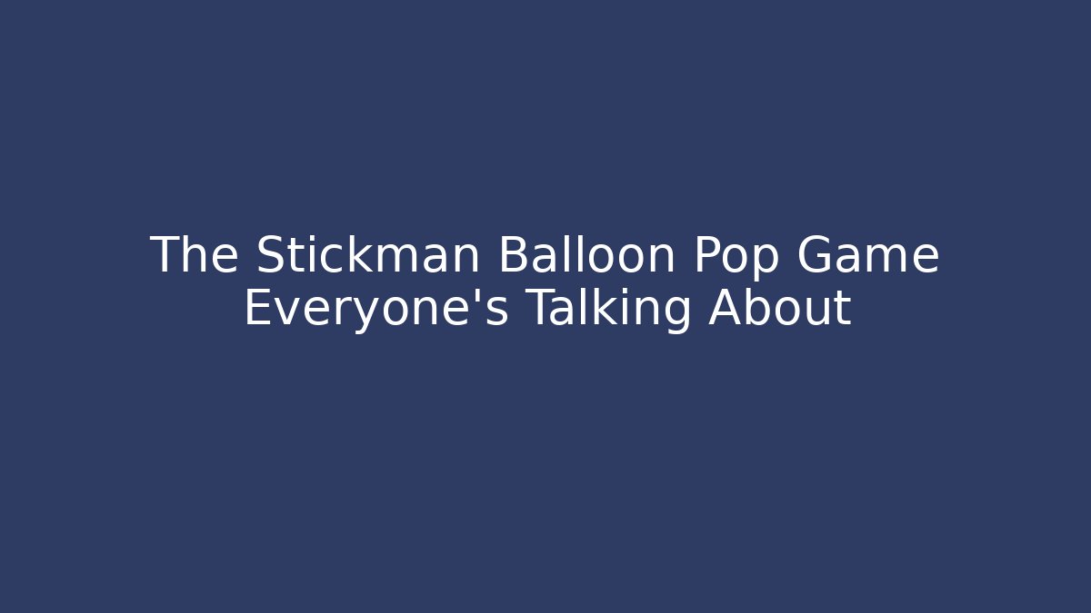 The Stickman Balloon Pop Game Everyone's Talking About