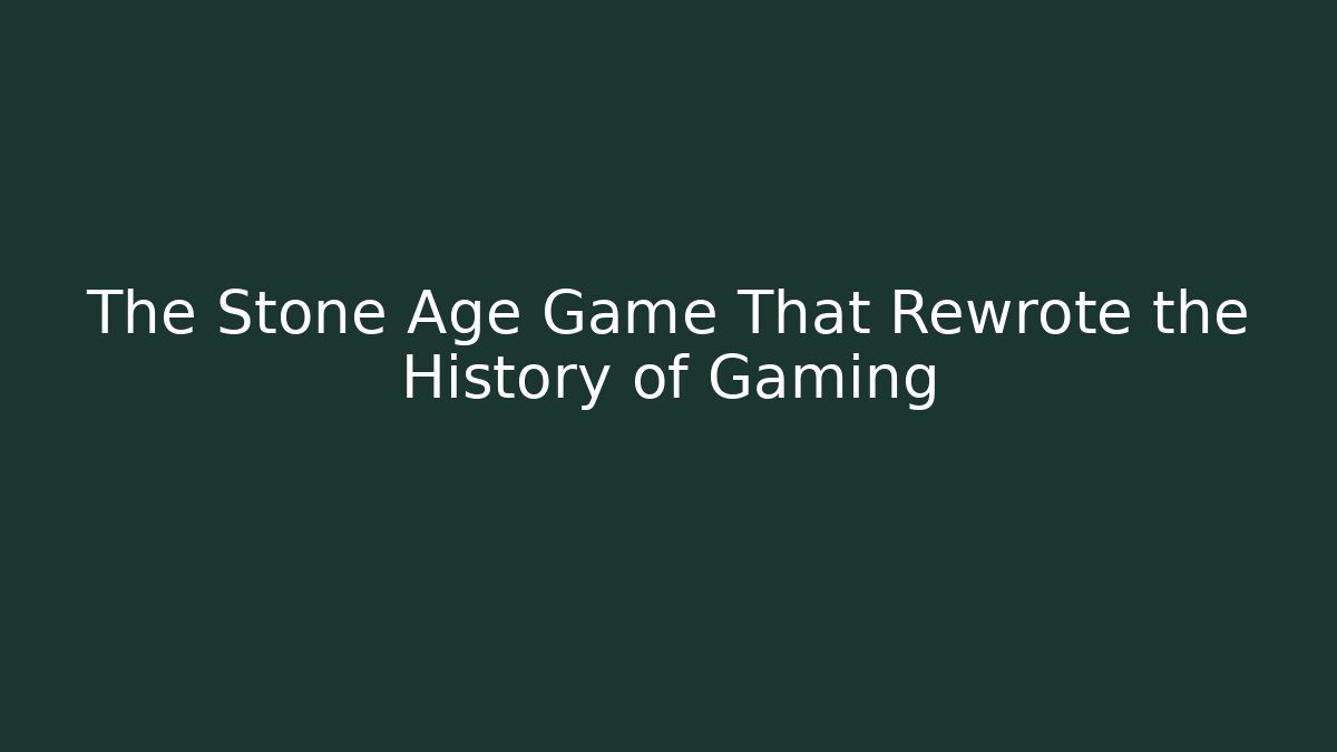 The Stone Age Game That Rewrote the History of Gaming