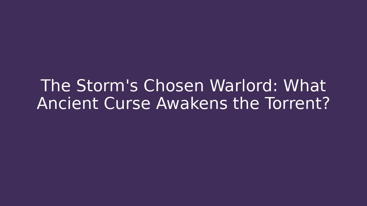 The Storm's Chosen Warlord: What Ancient Curse Awakens the Torrent?