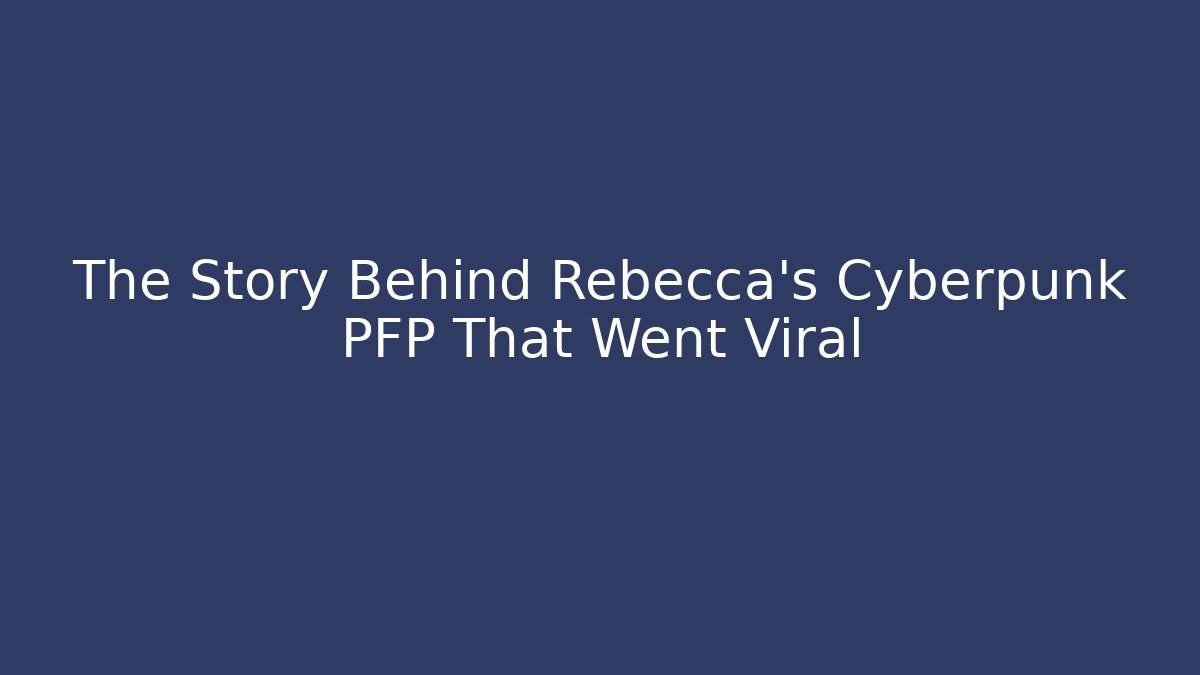 The Story Behind Rebecca's Cyberpunk PFP That Went Viral