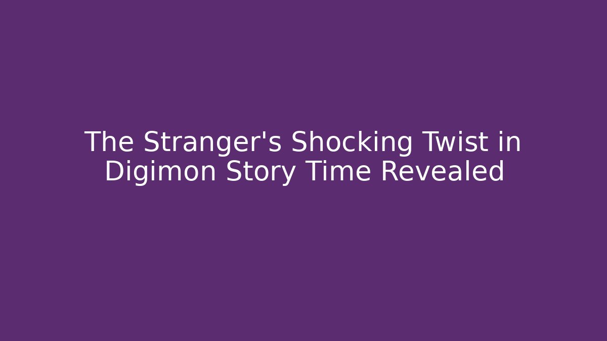 The Stranger's Shocking Twist in Digimon Story Time Revealed