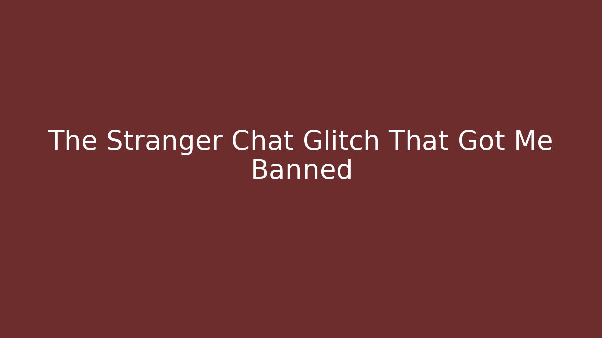 The Stranger Chat Glitch That Got Me Banned