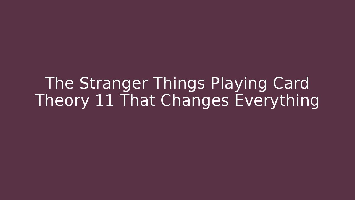 The Stranger Things Playing Card Theory 11 That Changes Everything - Felix Cat Insurance