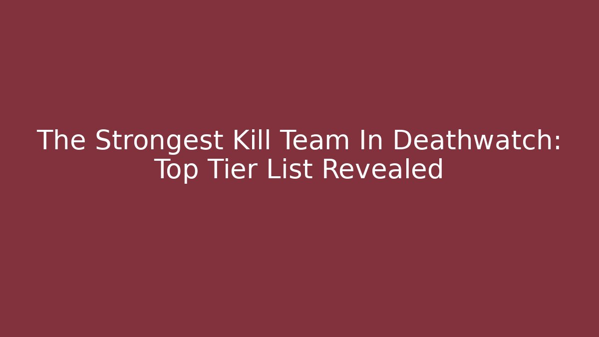 The Strongest Kill Team In Deathwatch: Top Tier List Revealed - Felix Cat Insurance