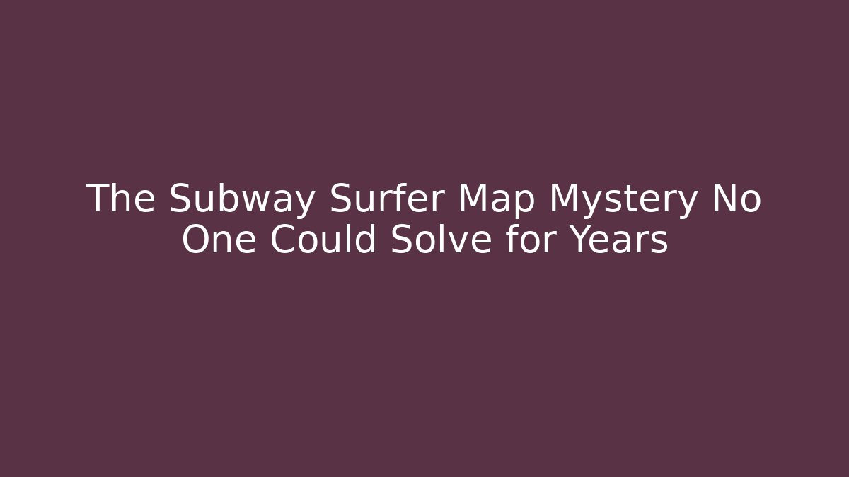 The Subway Surfer Map Mystery No One Could Solve for Years