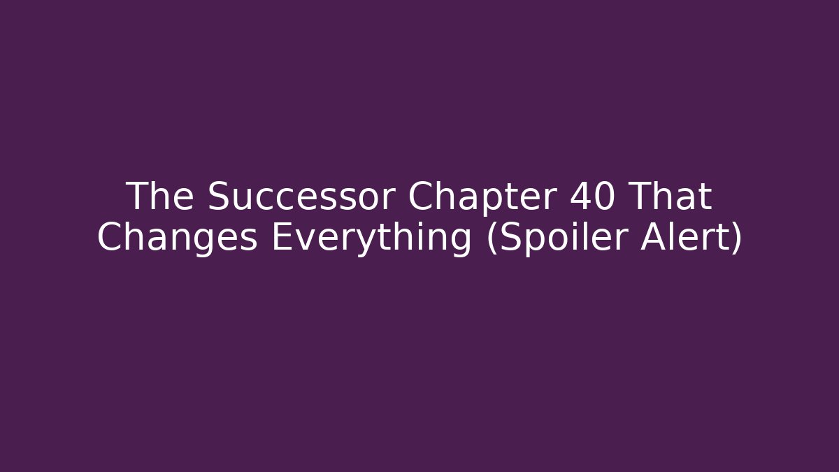 The Successor Chapter 40 That Changes Everything (Spoiler Alert)