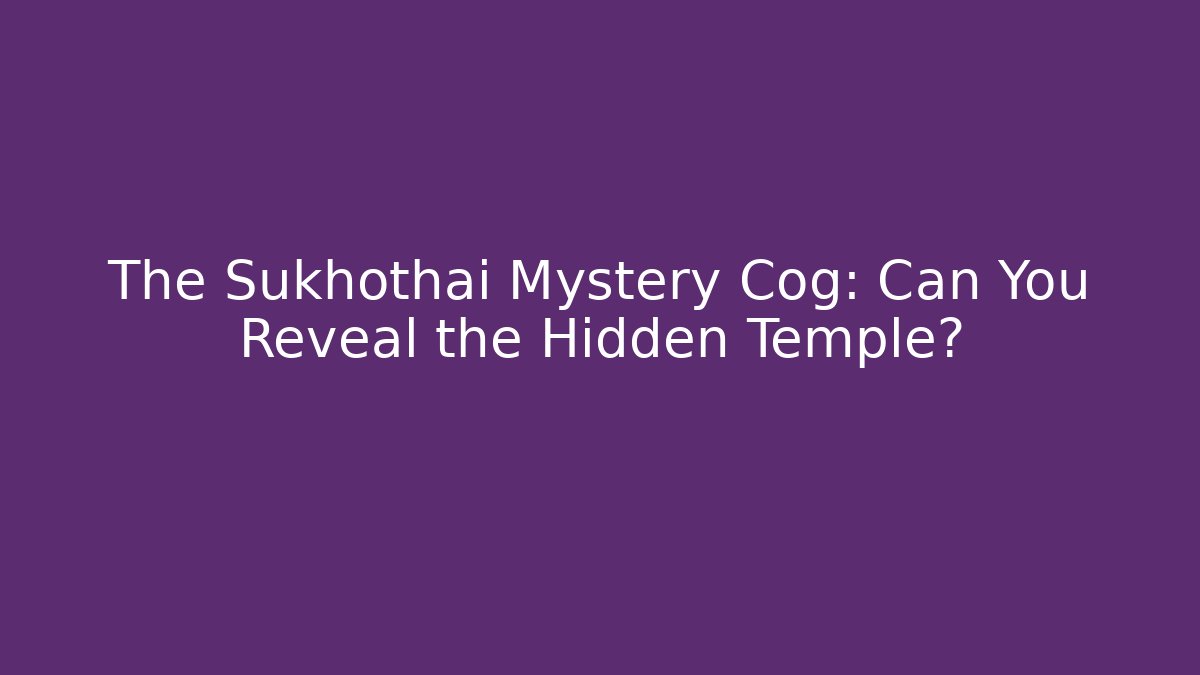 The Sukhothai Mystery Cog: Can You Reveal the Hidden Temple?