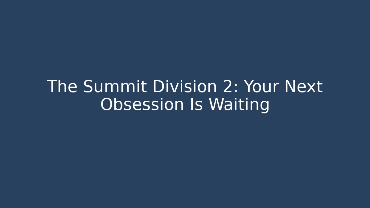 The Summit Division 2: Your Next Obsession Is Waiting