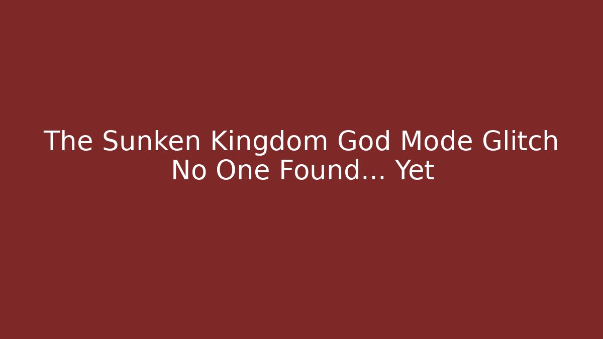The Sunken Kingdom God Mode Glitch No One Found... Yet