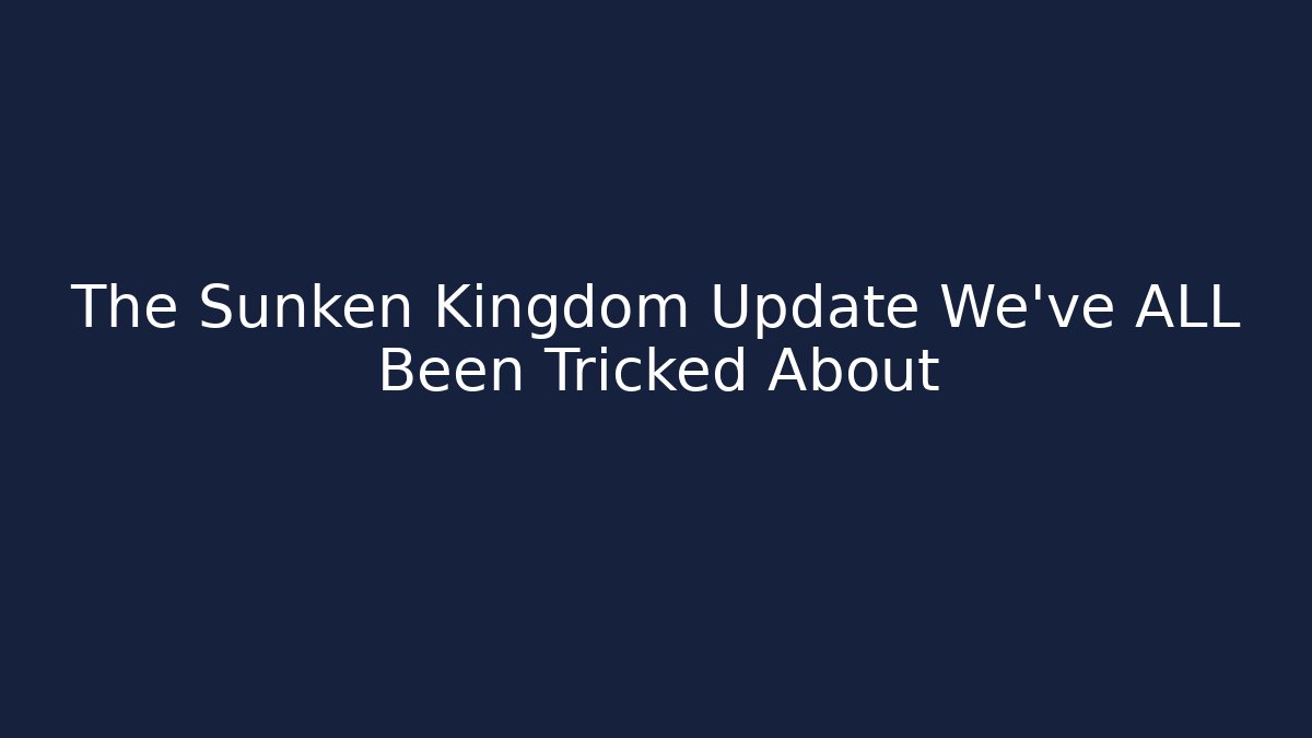 The Sunken Kingdom Update We've ALL Been Tricked About