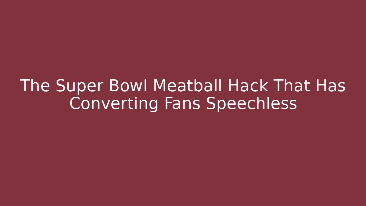 The Super Bowl Meatball Hack That Has Converting Fans Speechless