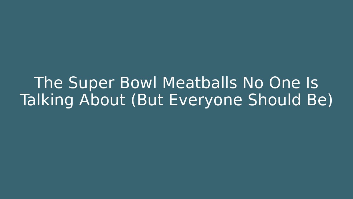 The Super Bowl Meatballs No One Is Talking About (But Everyone Should Be)