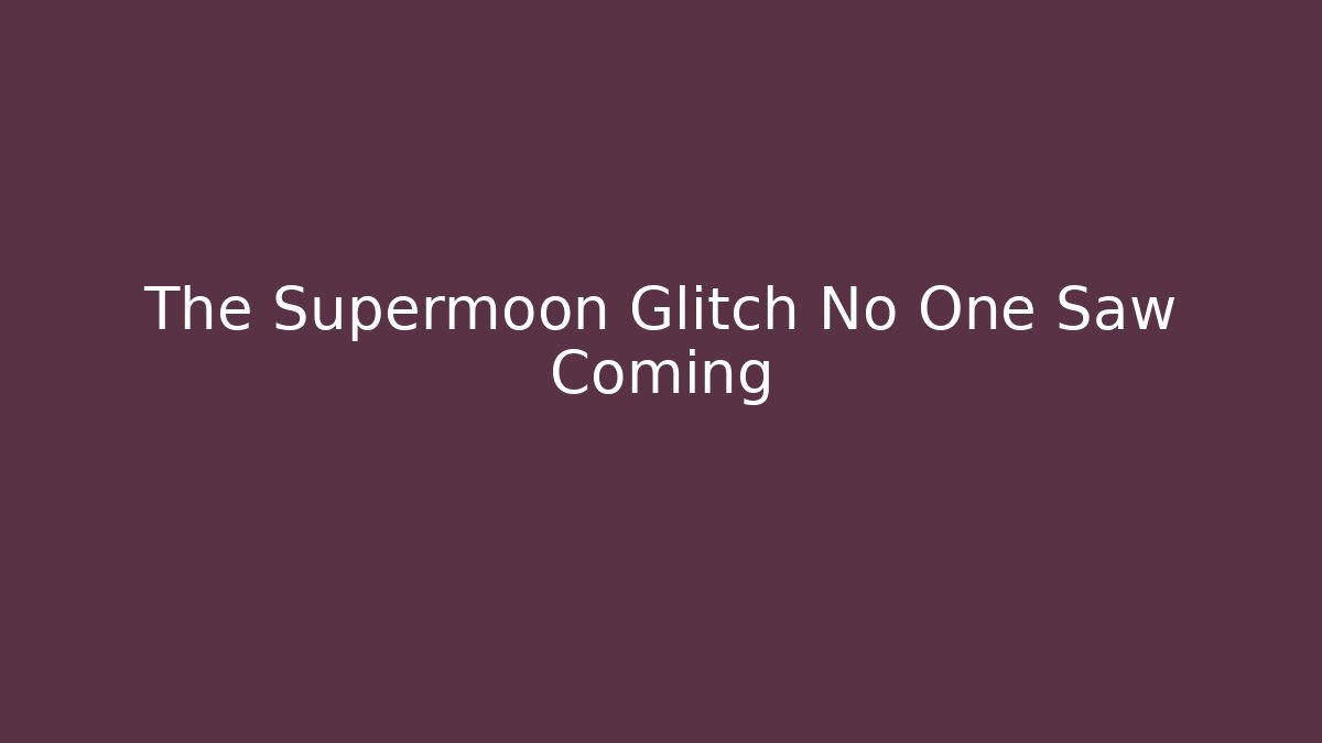 The Supermoon Glitch No One Saw Coming