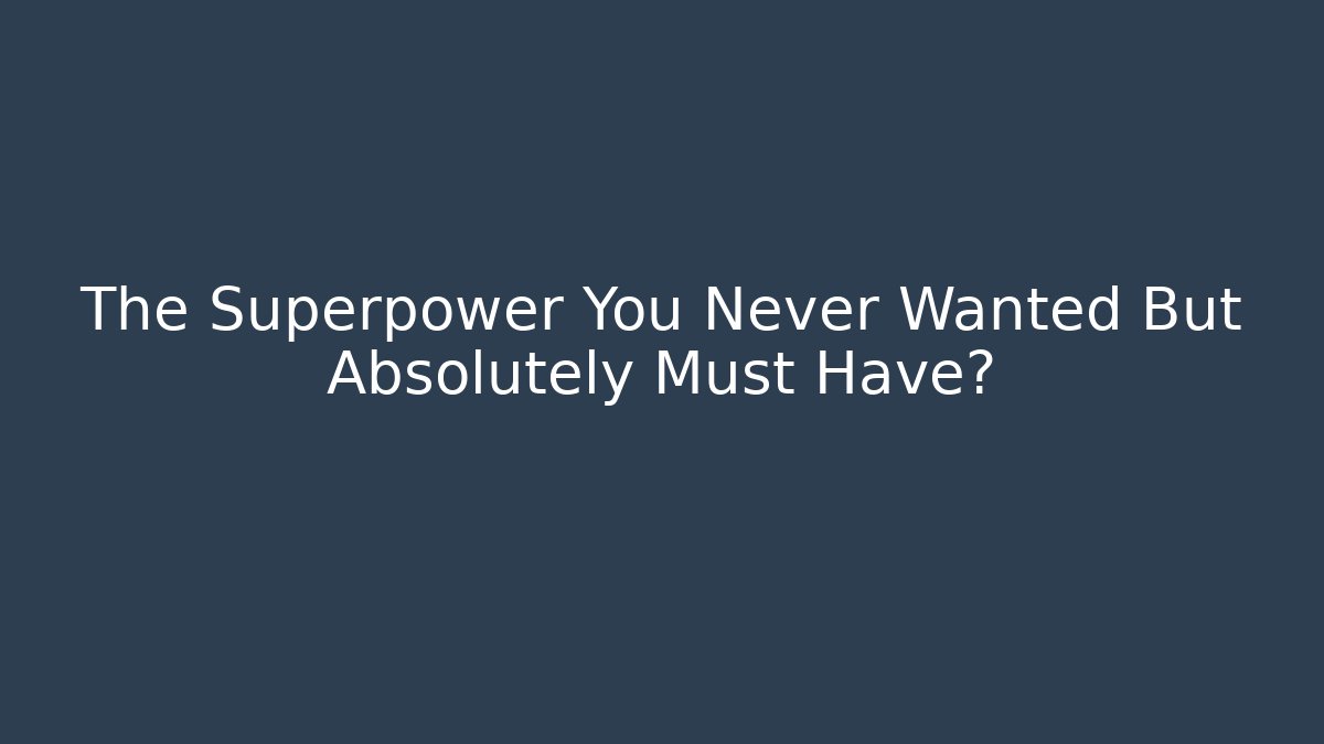 The Superpower You Never Wanted But Absolutely Must Have?