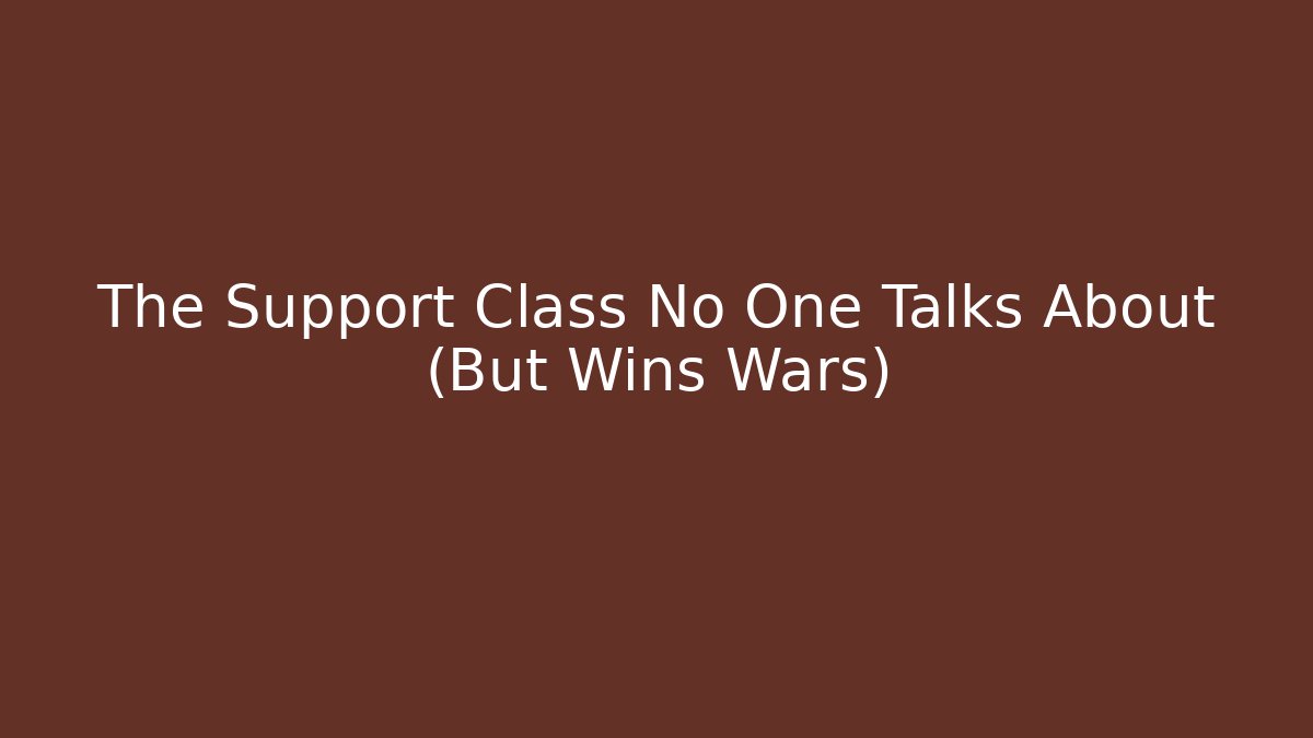 The Support Class No One Talks About (But Wins Wars)