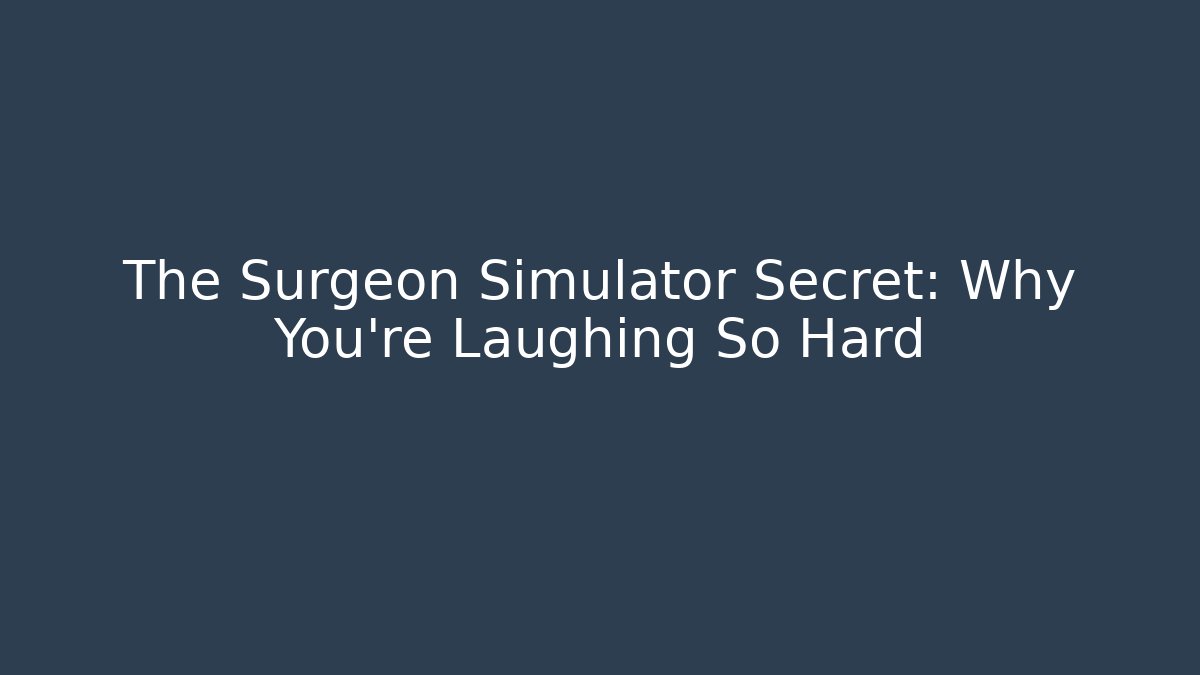 The Surgeon Simulator Secret: Why You're Laughing So Hard