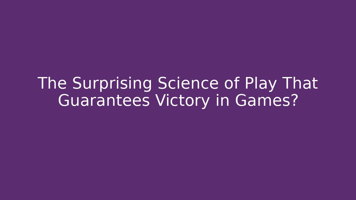The Surprising Science of Play That Guarantees Victory in Games?