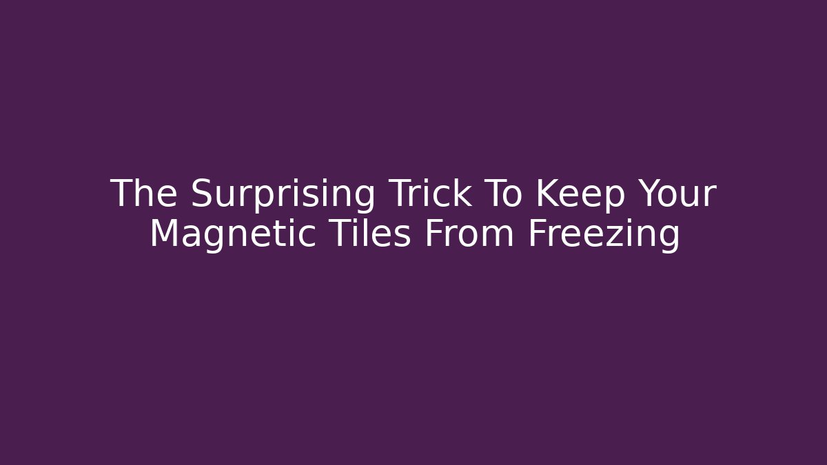 The Surprising Trick To Keep Your Magnetic Tiles From Freezing