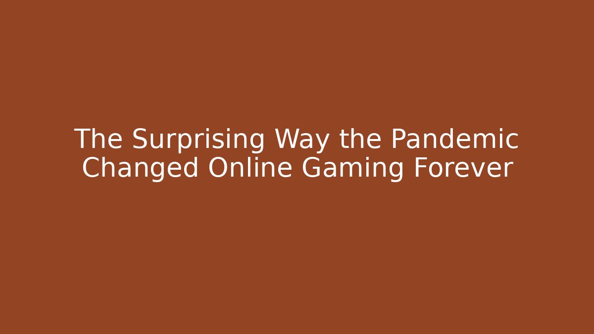 The Surprising Way the Pandemic Changed Online Gaming Forever