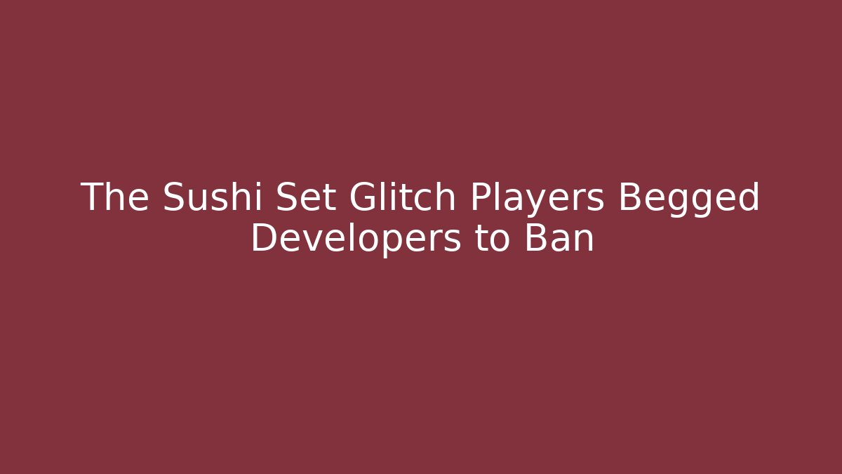 The Sushi Set Glitch Players Begged Developers to Ban