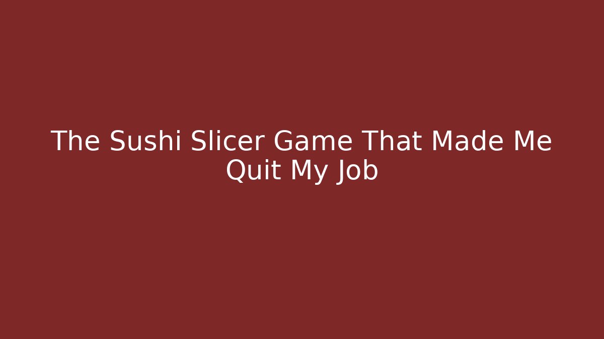 The Sushi Slicer Game That Made Me Quit My Job