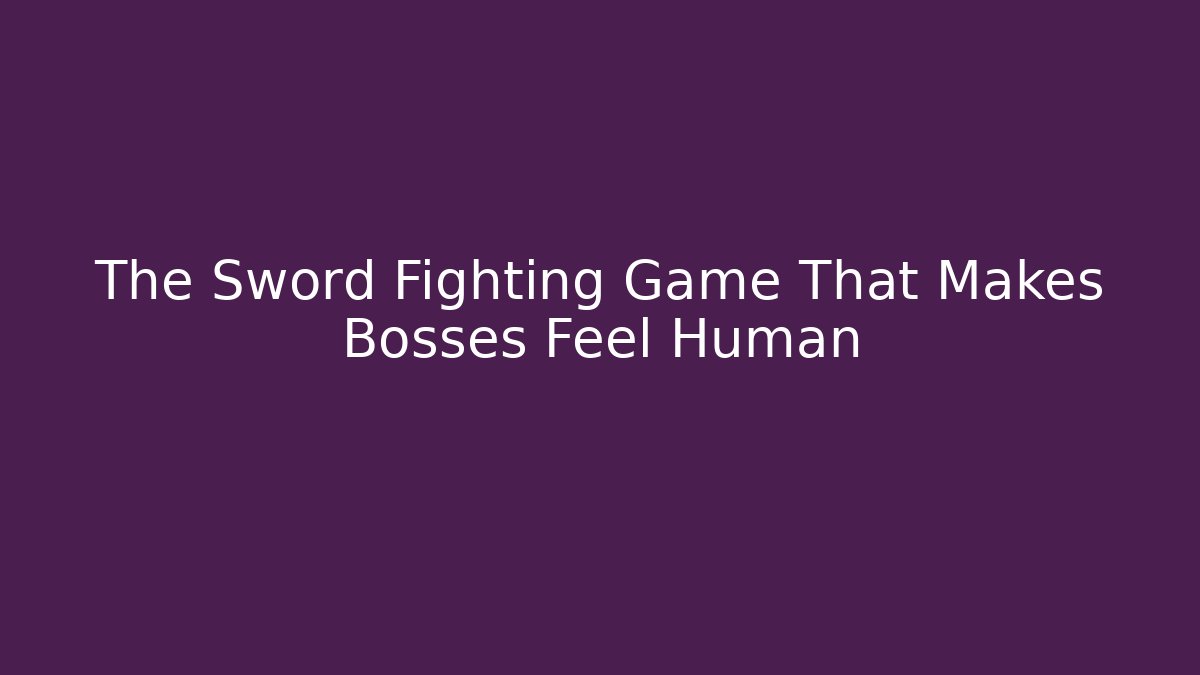 The Sword Fighting Game That Makes Bosses Feel Human
