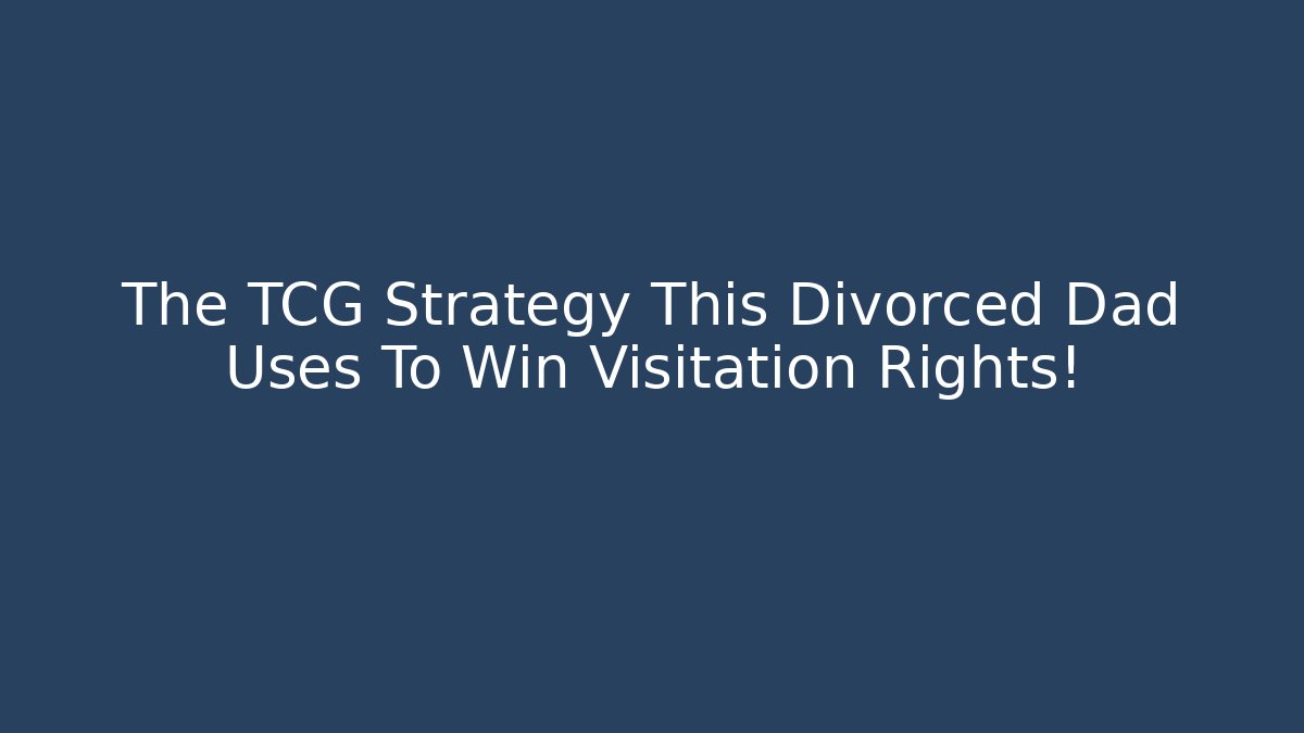 The TCG Strategy This Divorced Dad Uses To Win Visitation Rights!