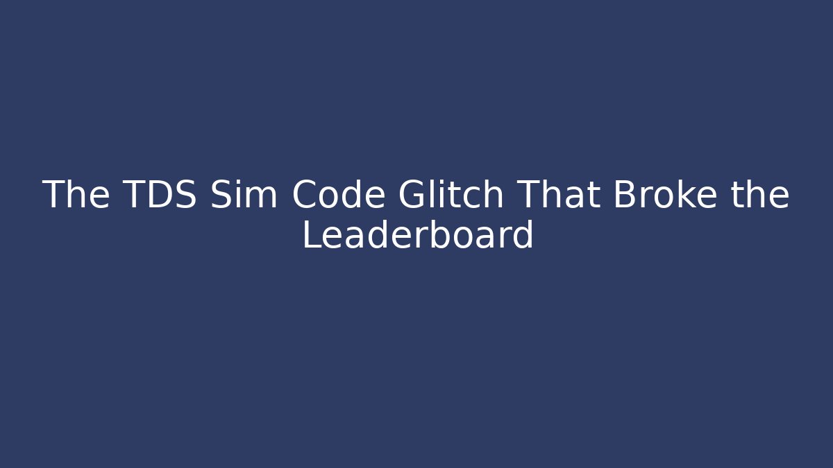 The TDS Sim Code Glitch That Broke the Leaderboard