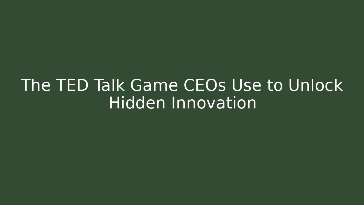 The TED Talk Game CEOs Use to Unlock Hidden Innovation