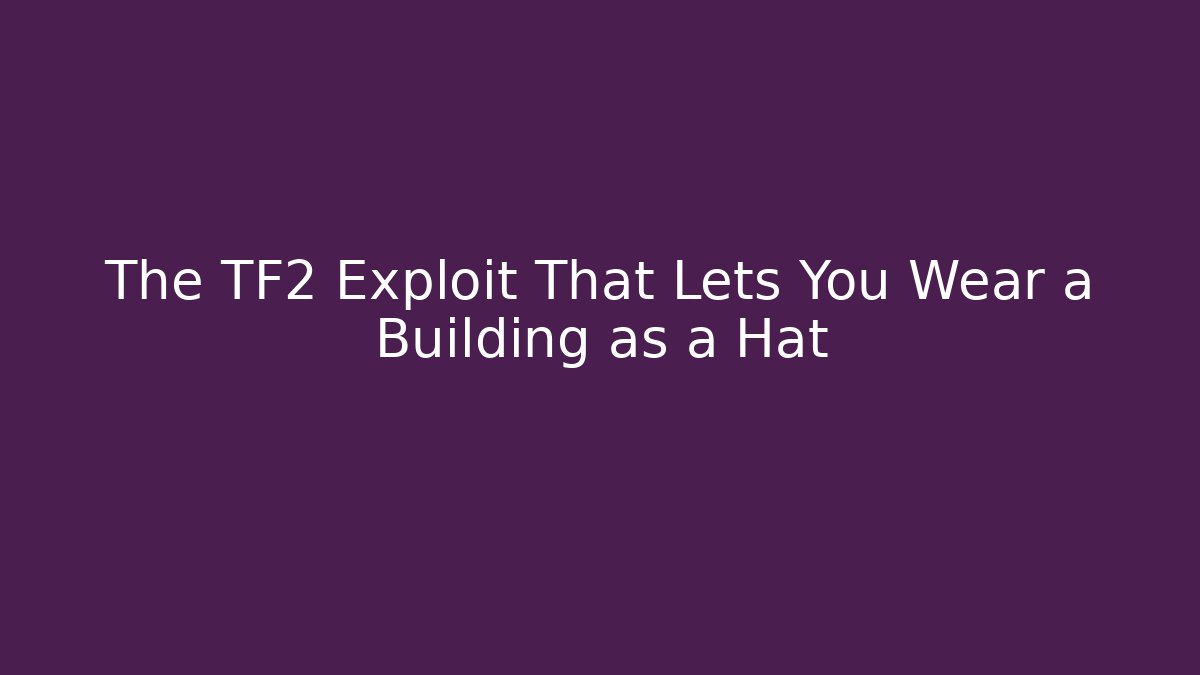 The TF2 Exploit That Lets You Wear a Building as a Hat
