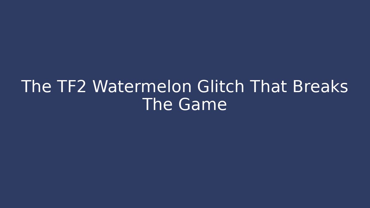 The TF2 Watermelon Glitch That Breaks The Game