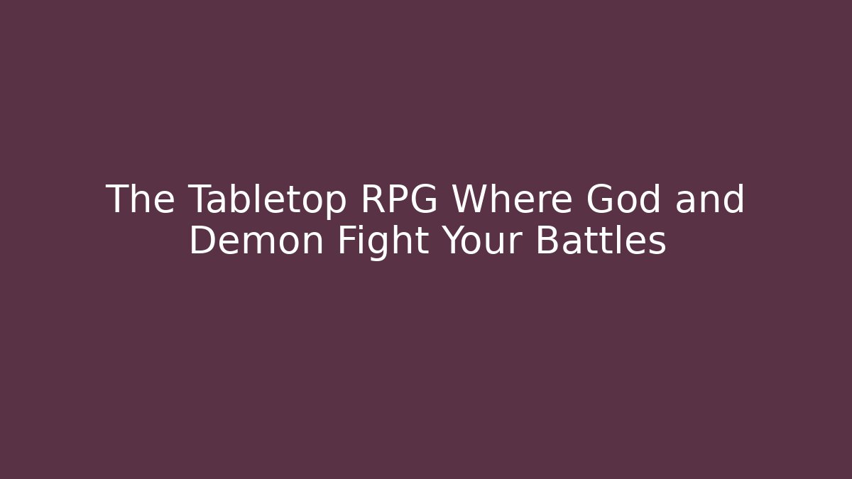 The Tabletop RPG Where God and Demon Fight Your Battles