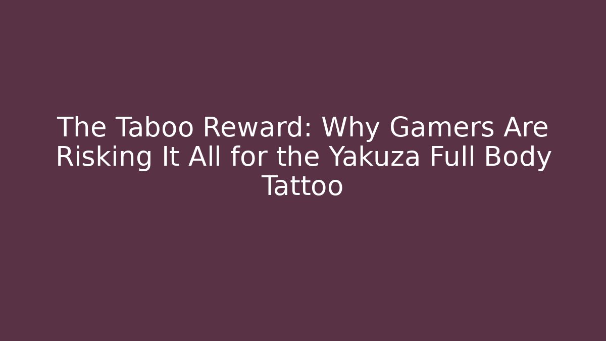 The Taboo Reward: Why Gamers Are Risking It All for the Yakuza Full Body Tattoo