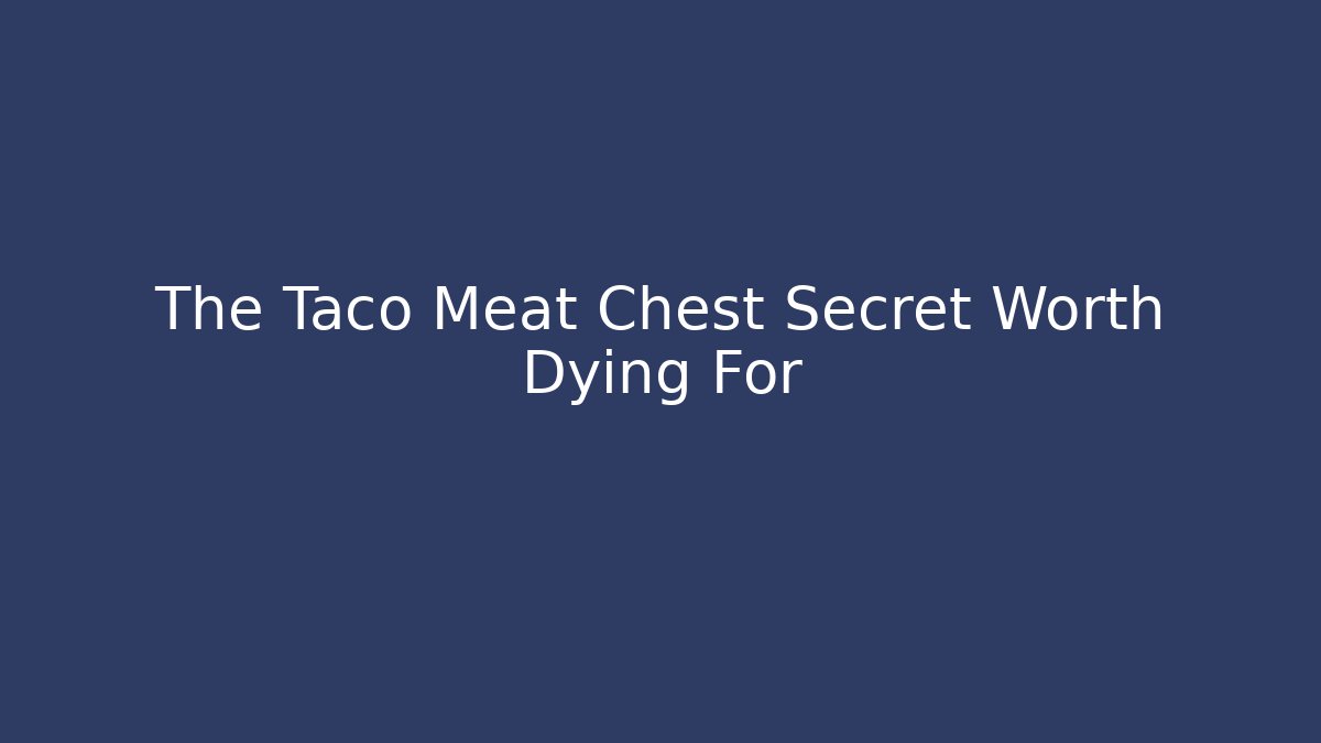 The Taco Meat Chest Secret Worth Dying For