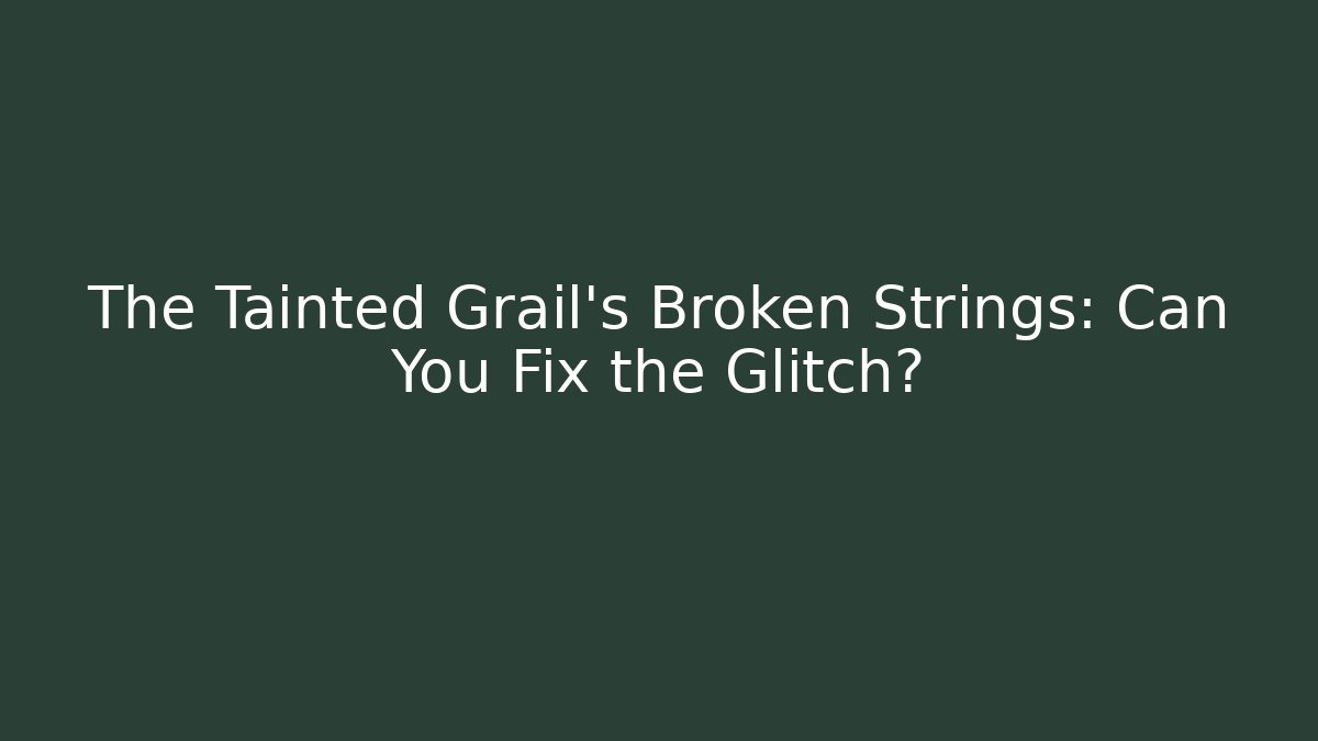 The Tainted Grail's Broken Strings: Can You Fix the Glitch?