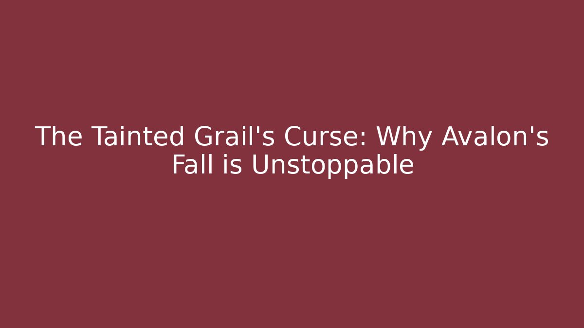 The Tainted Grail's Curse: Why Avalon's Fall is Unstoppable
