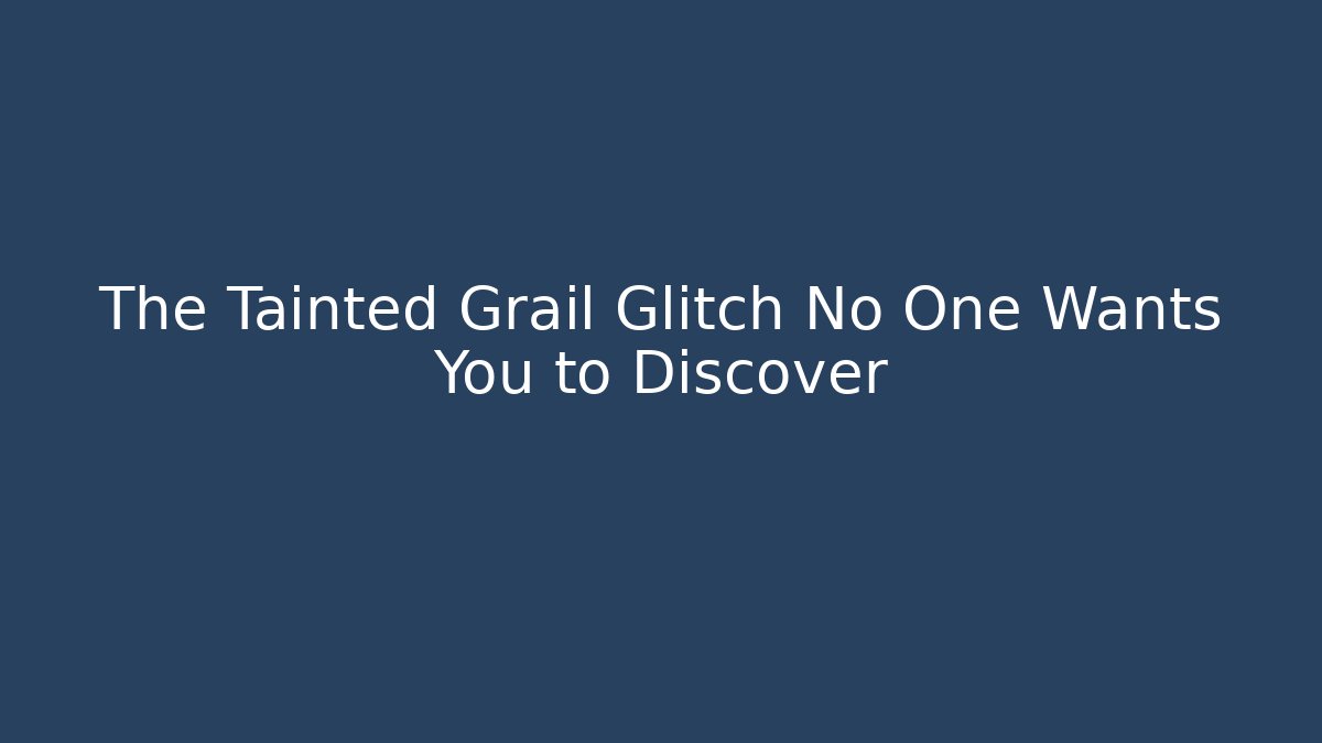 The Tainted Grail Glitch No One Wants You to Discover