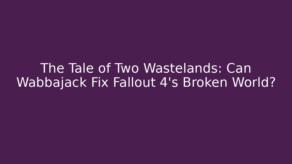 The Tale of Two Wastelands: Can Wabbajack Fix Fallout 4's Broken World?