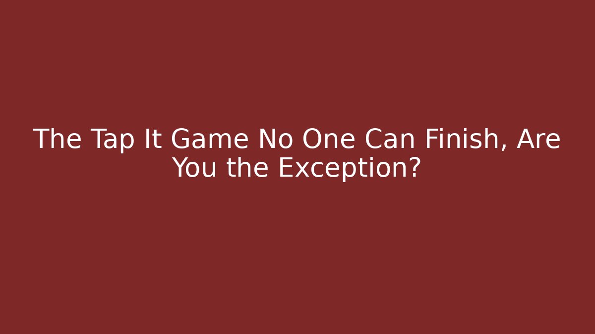 The Tap It Game No One Can Finish, Are You the Exception?