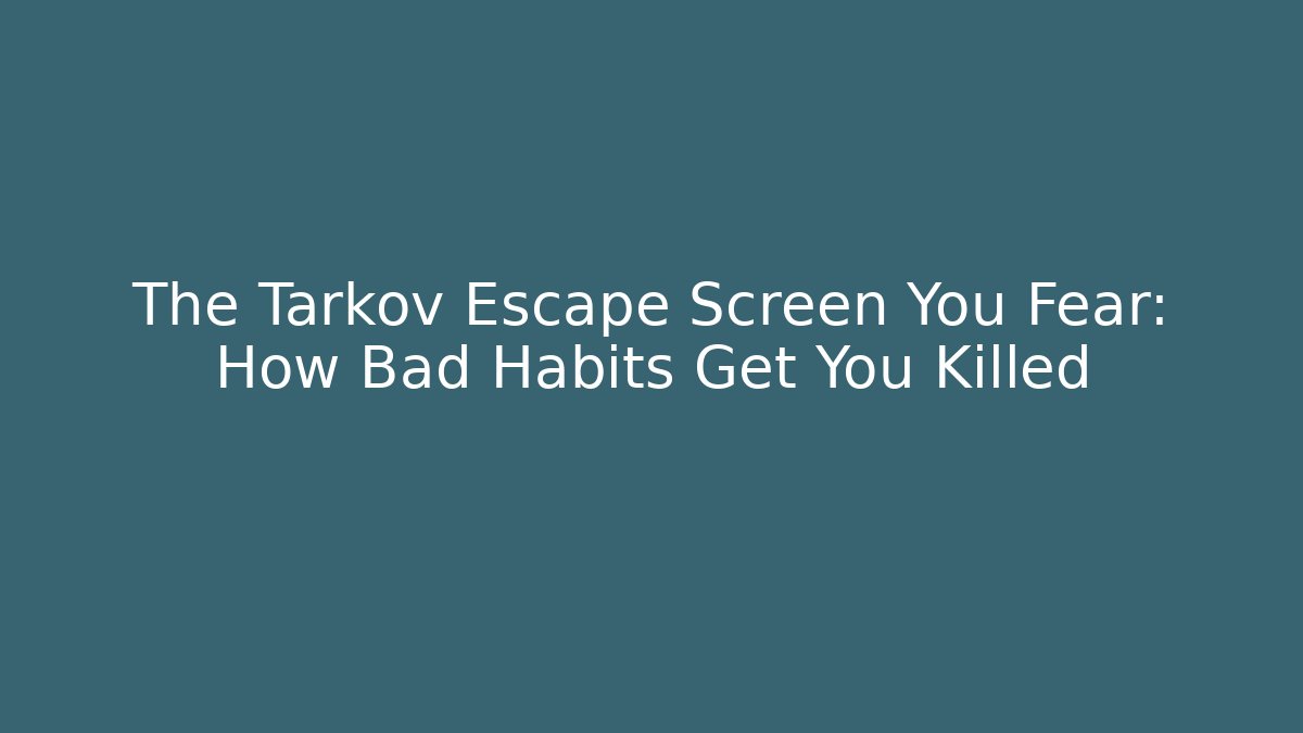 The Tarkov Escape Screen You Fear: How Bad Habits Get You Killed