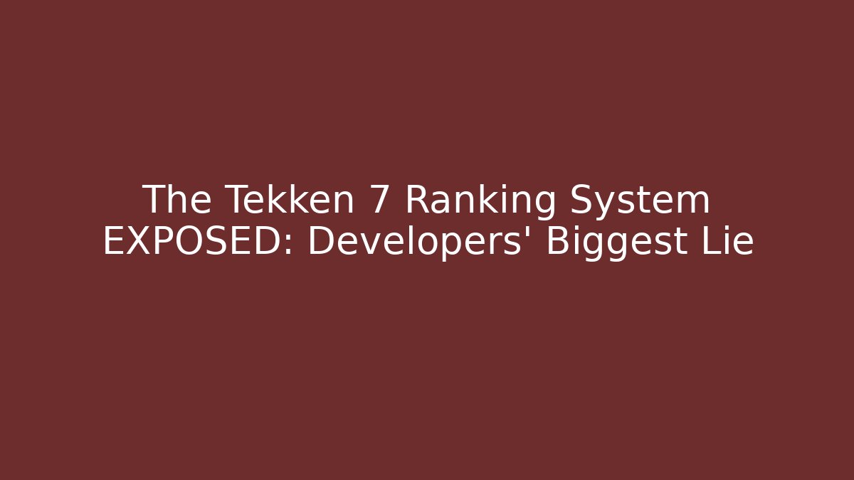 The Tekken 7 Ranking System EXPOSED: Developers' Biggest Lie