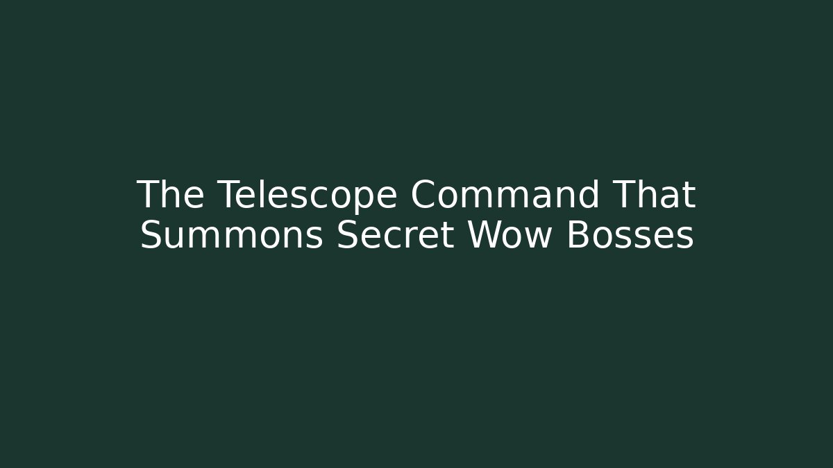 The Telescope Command That Summons Secret Wow Bosses