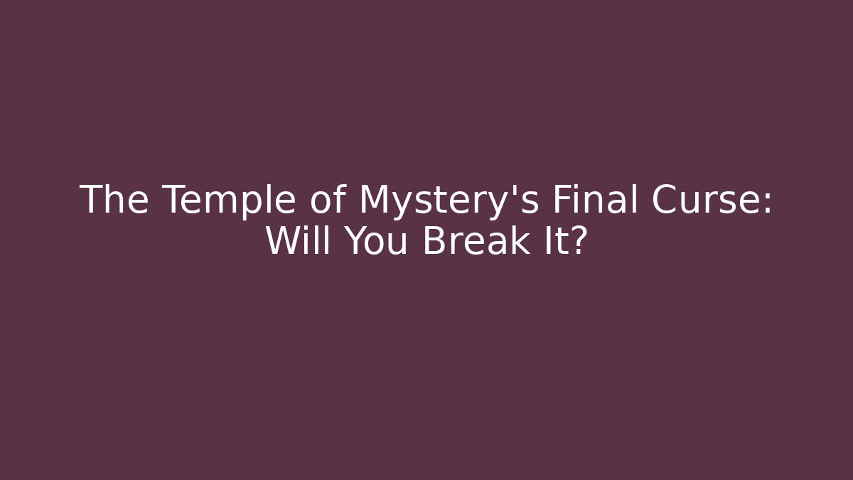 The Temple of Mystery's Final Curse: Will You Break It?