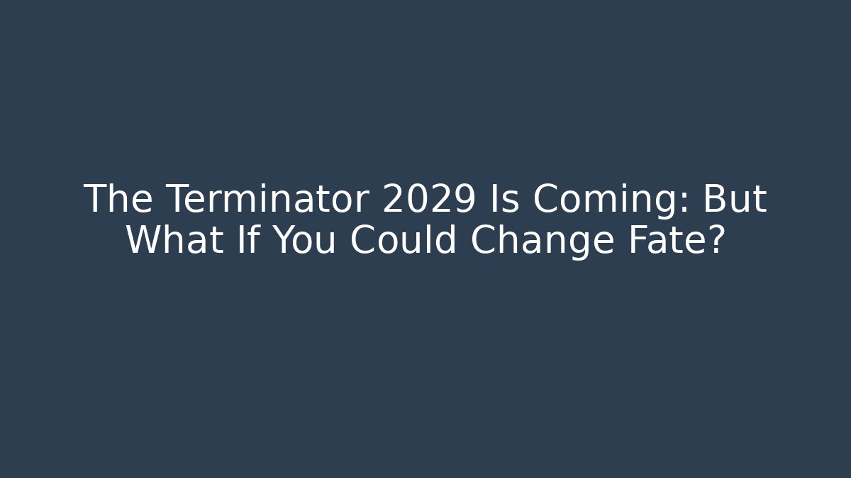 The Terminator 2029 Is Coming: But What If You Could Change Fate?