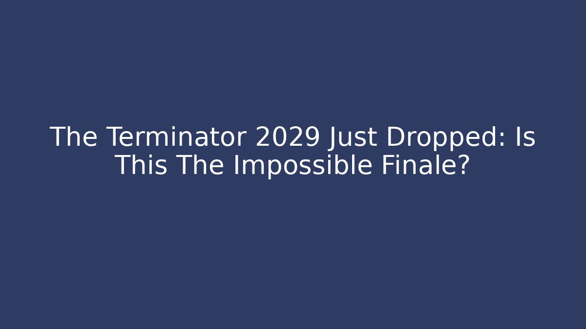 The Terminator 2029 Just Dropped: Is This The Impossible Finale?