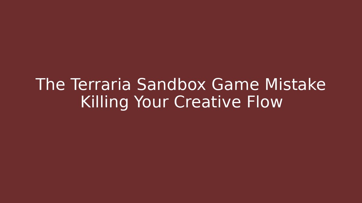 The Terraria Sandbox Game Mistake Killing Your Creative Flow